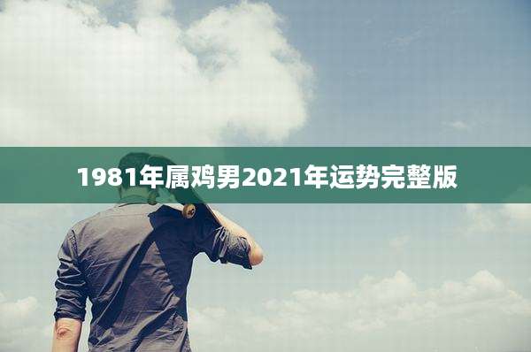 1981年属鸡男2021年运势完整版