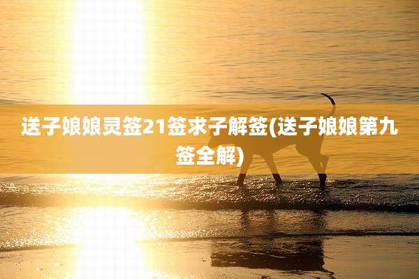 送子娘娘灵签21签求子解签(送子娘娘第九签全解)