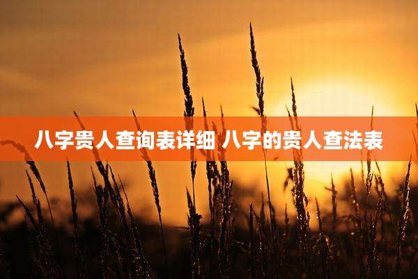 八字贵人查询表详细 八字的贵人查法表