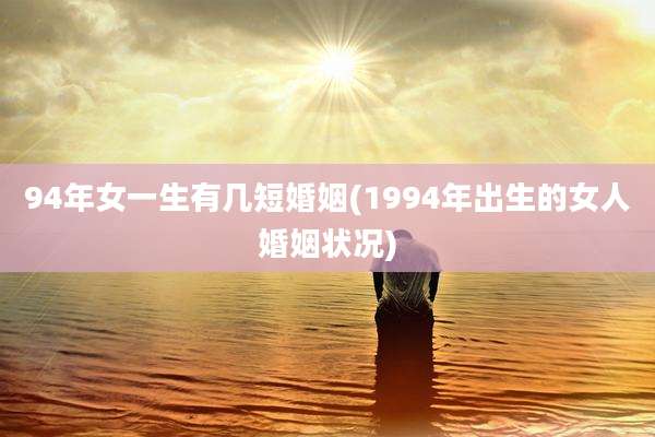 94年女一生有几短婚姻(1994年出生的女人婚姻状况)