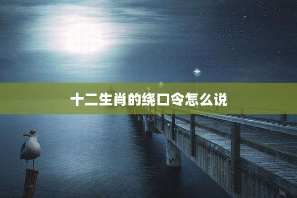 十二生肖的绕口令怎么说