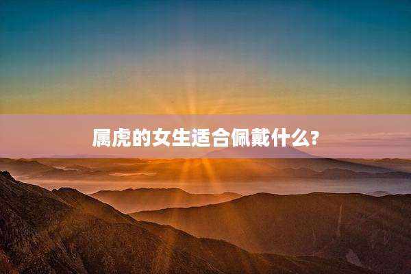 属虎的女生适合佩戴什么?