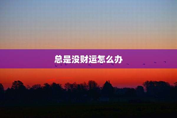 总是没财运怎么办