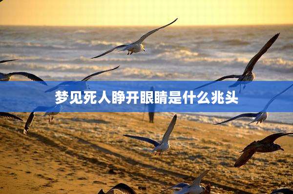 梦见死人睁开眼睛是什么兆头