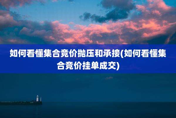 如何看懂集合竞价抛压和承接(如何看懂集合竞价挂单成交)