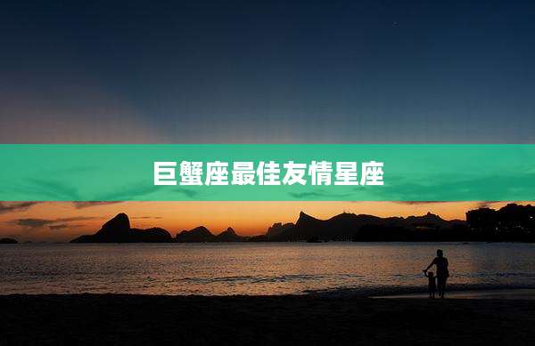 巨蟹座最佳友情星座