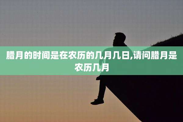 腊月的时间是在农历的几月几日,请问腊月是农历几月