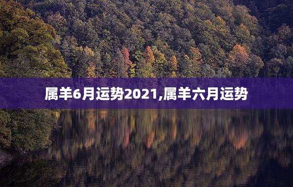 属羊6月运势2021,属羊六月运势