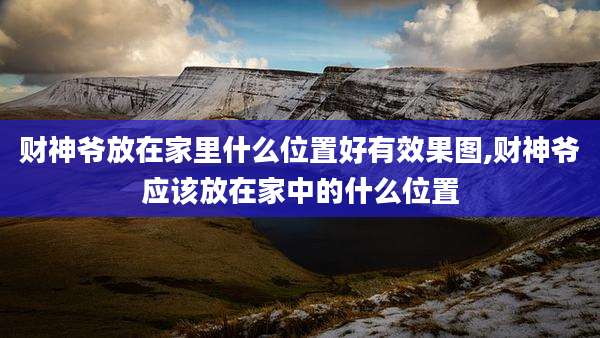 财神爷放在家里什么位置好有效果图,财神爷应该放在家中的什么位置