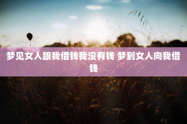 梦见女人跟我借钱我没有钱 梦到女人向我借钱
