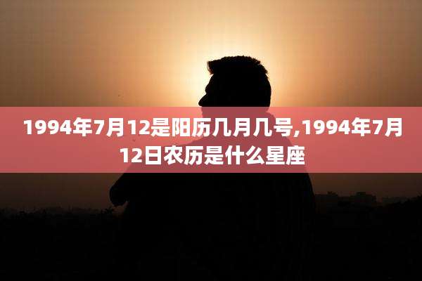 1994年7月12是阳历几月几号,1994年7月12日农历是什么星座