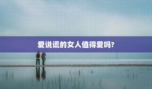 爱说谎的女人值得爱吗?