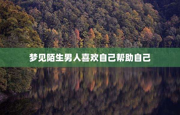 梦见陌生男人喜欢自己帮助自己