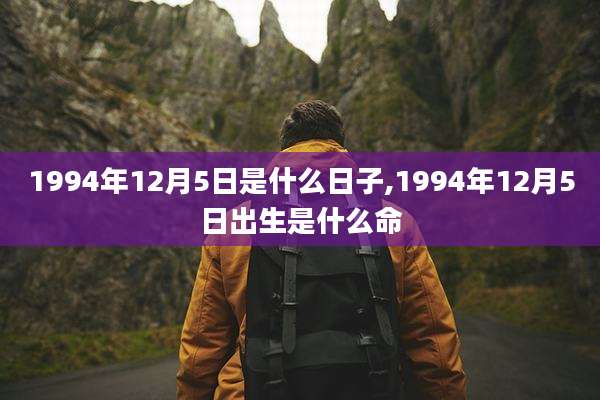 1994年12月5日是什么日子,1994年12月5日出生是什么命