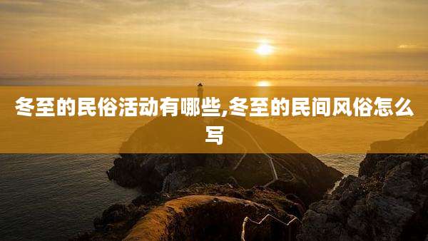 冬至的民俗活动有哪些,冬至的民间风俗怎么写