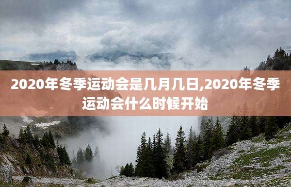 2020年冬季运动会是几月几日,2020年冬季运动会什么时候开始