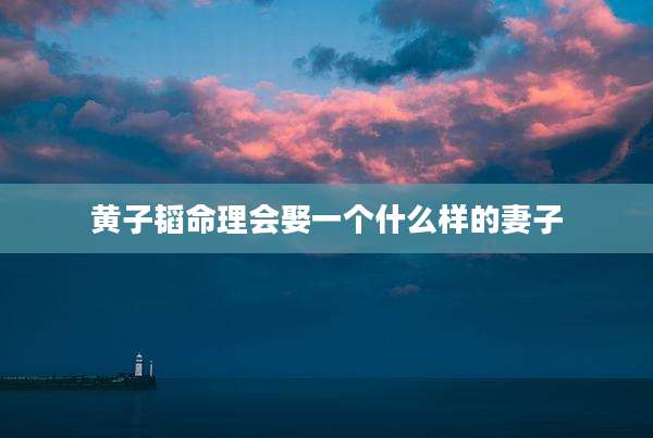 黄子韬命理会娶一个什么样的妻子