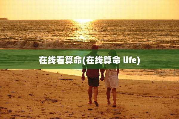 在线看算命(在线算命 life)