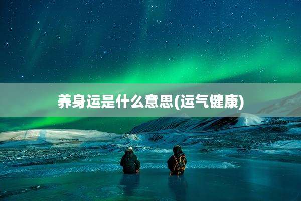 养身运是什么意思(运气健康)