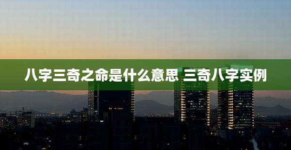 八字三奇之命是什么意思 三奇八字实例