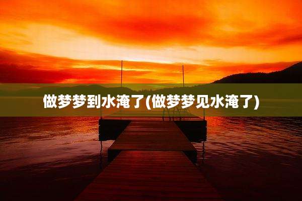 做梦梦到水淹了(做梦梦见水淹了)