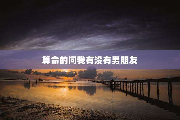 算命的问我有没有男朋友