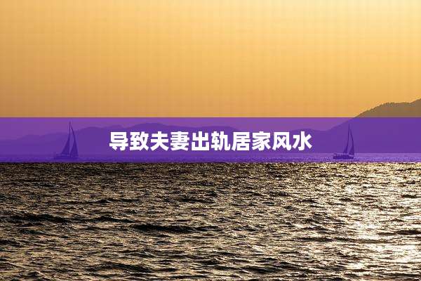 导致夫妻出轨居家风水