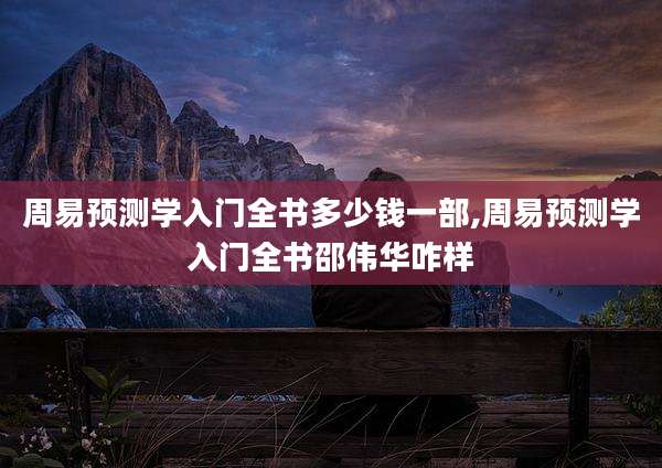 周易预测学入门全书多少钱一部,周易预测学入门全书邵伟华咋样