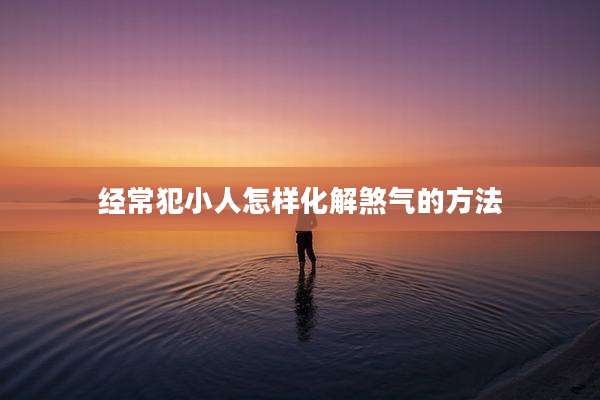 经常犯小人怎样化解煞气的方法