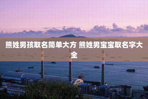 熊姓男孩取名简单大方 熊姓男宝宝取名字大全