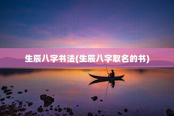 生辰八字书法(生辰八字取名的书)