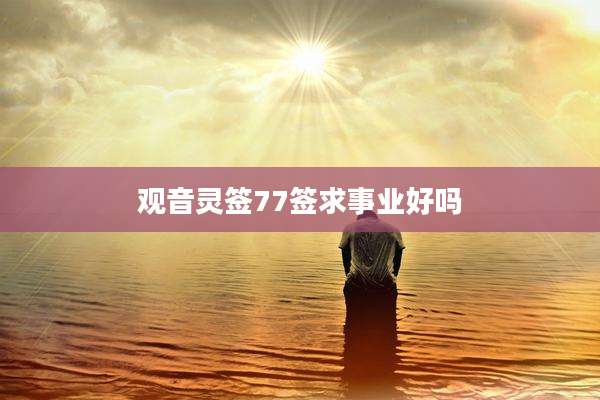 观音灵签77签求事业好吗