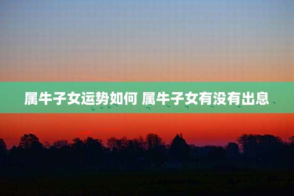 属牛子女运势如何 属牛子女有没有出息