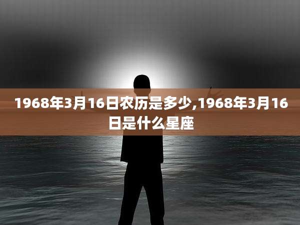 1968年3月16日农历是多少,1968年3月16日是什么星座