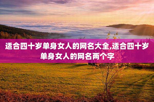 适合四十岁单身女人的网名大全,适合四十岁单身女人的网名两个字