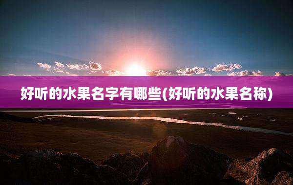好听的水果名字有哪些(好听的水果名称)