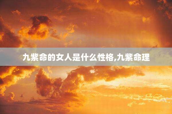 九紫命的女人是什么性格,九紫命理