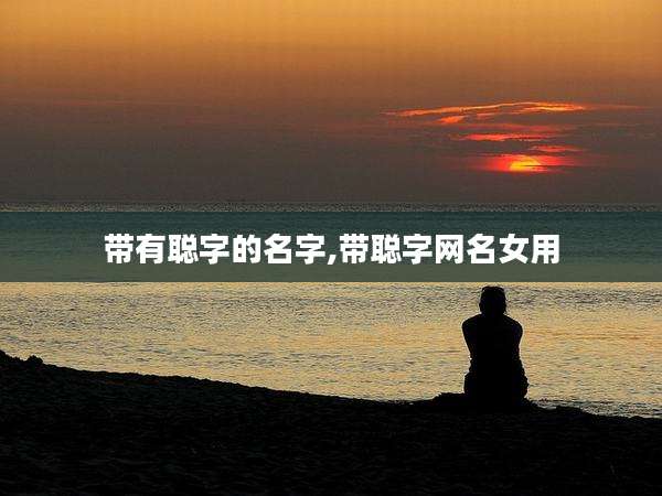 带有聪字的名字,带聪字网名女用