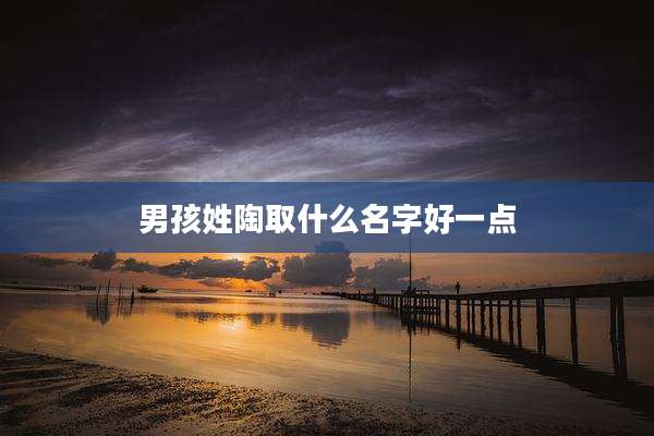 男孩姓陶取什么名字好一点