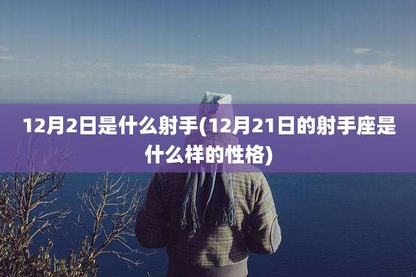 12月2日是什么射手(12月21日的射手座是什么样的性格)