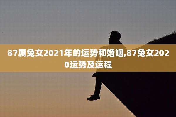 87属兔女2021年的运势和婚姻,87兔女2020运势及运程