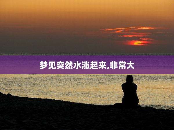 梦见突然水涨起来,非常大