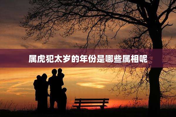 属虎犯太岁的年份是哪些属相呢