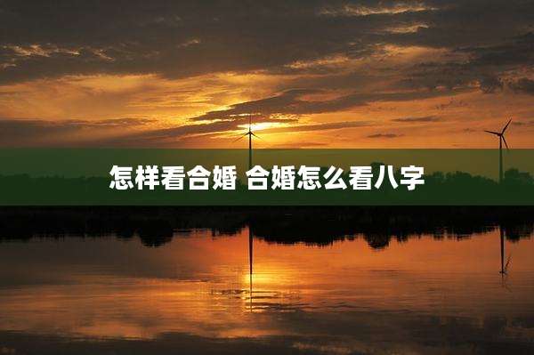 怎样看合婚 合婚怎么看八字