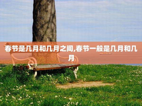 春节是几月和几月之间,春节一般是几月和几月