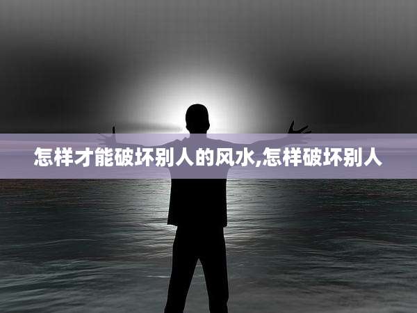 怎样才能破坏别人的风水,怎样破坏别人