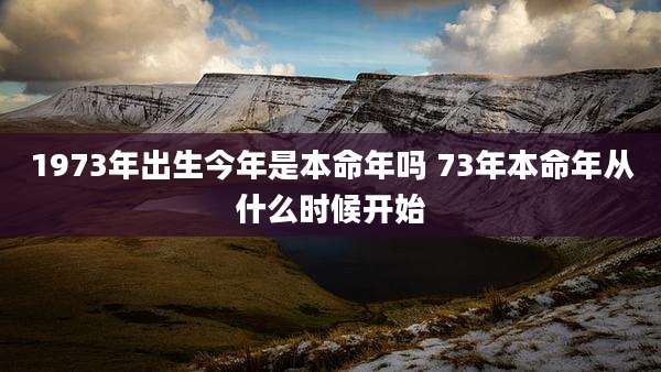 1973年出生今年是本命年吗 73年本命年从什么时候开始