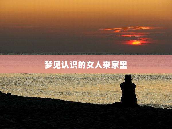 梦见认识的女人来家里