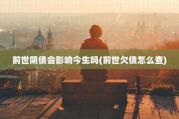 前世阴债会影响今生吗(前世欠债怎么查)
