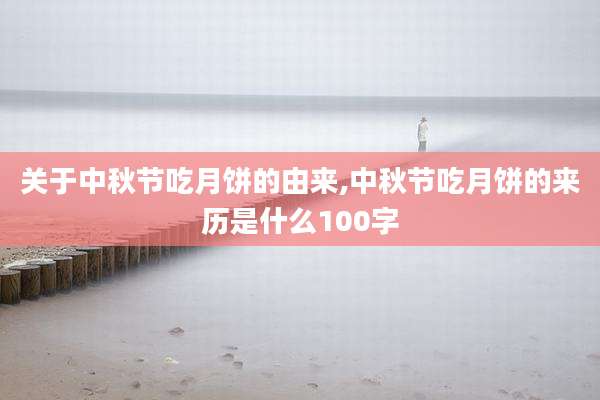 关于中秋节吃月饼的由来,中秋节吃月饼的来历是什么100字